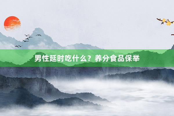 男性延时吃什么？养分食品保举
