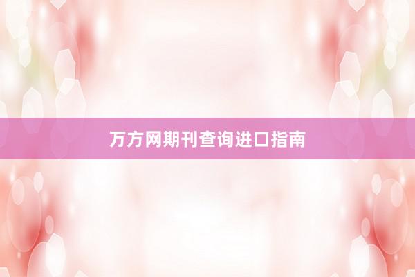 万方网期刊查询进口指南
