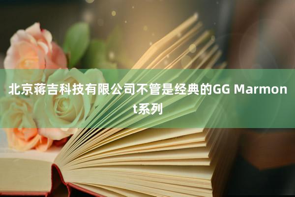 北京蒋吉科技有限公司不管是经典的GG Marmont系列