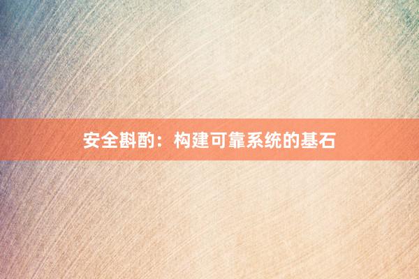安全斟酌:构建可靠系统的基石